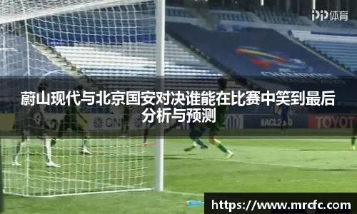 蔚山现代与北京国安对决谁能在比赛中笑到最后分析与预测