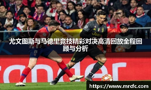 尤文图斯与马德里竞技精彩对决高清回放全程回顾与分析