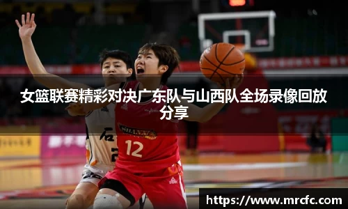 女篮联赛精彩对决广东队与山西队全场录像回放分享