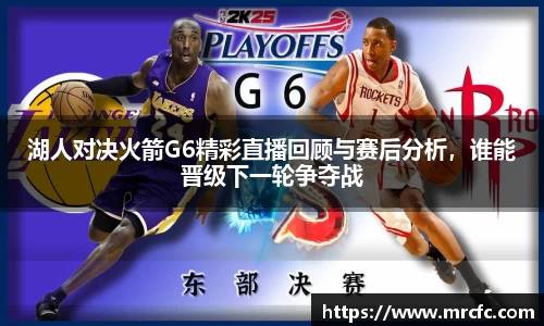 湖人对决火箭G6精彩直播回顾与赛后分析，谁能晋级下一轮争夺战